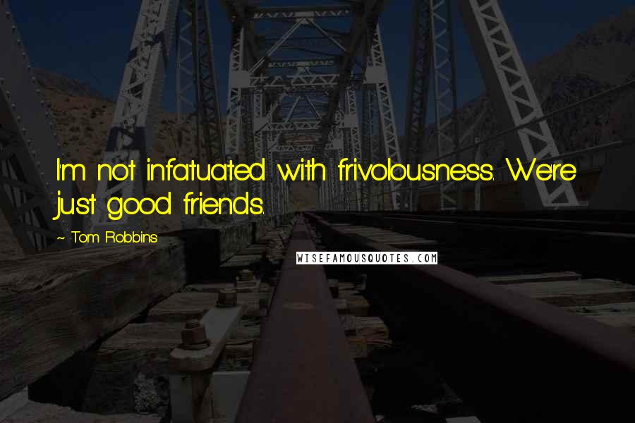 Tom Robbins Quotes: I'm not infatuated with frivolousness. We're just good friends.