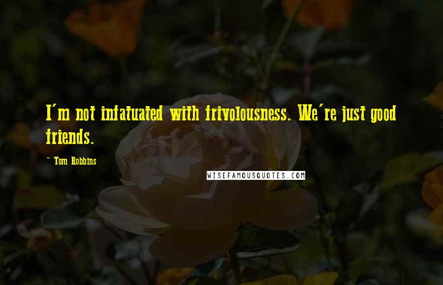 Tom Robbins Quotes: I'm not infatuated with frivolousness. We're just good friends.