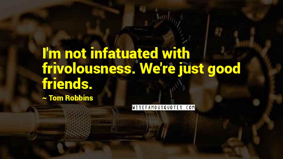 Tom Robbins Quotes: I'm not infatuated with frivolousness. We're just good friends.