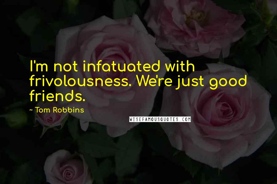 Tom Robbins Quotes: I'm not infatuated with frivolousness. We're just good friends.