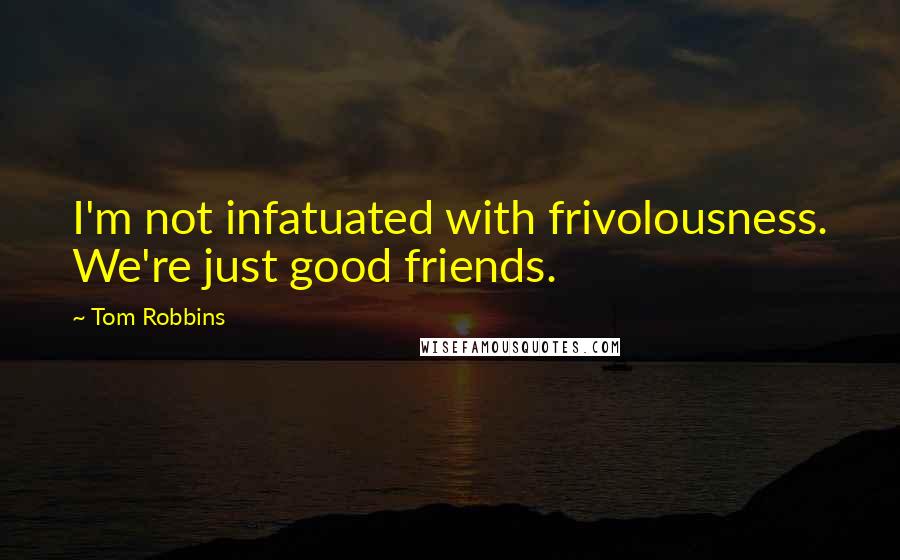 Tom Robbins Quotes: I'm not infatuated with frivolousness. We're just good friends.