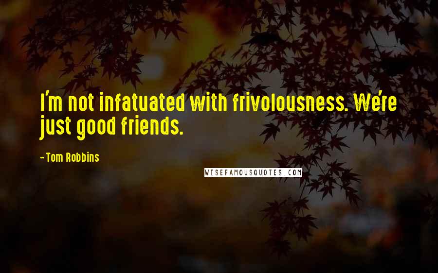 Tom Robbins Quotes: I'm not infatuated with frivolousness. We're just good friends.