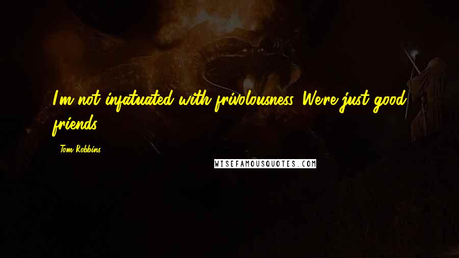 Tom Robbins Quotes: I'm not infatuated with frivolousness. We're just good friends.