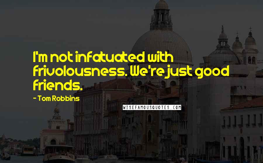 Tom Robbins Quotes: I'm not infatuated with frivolousness. We're just good friends.