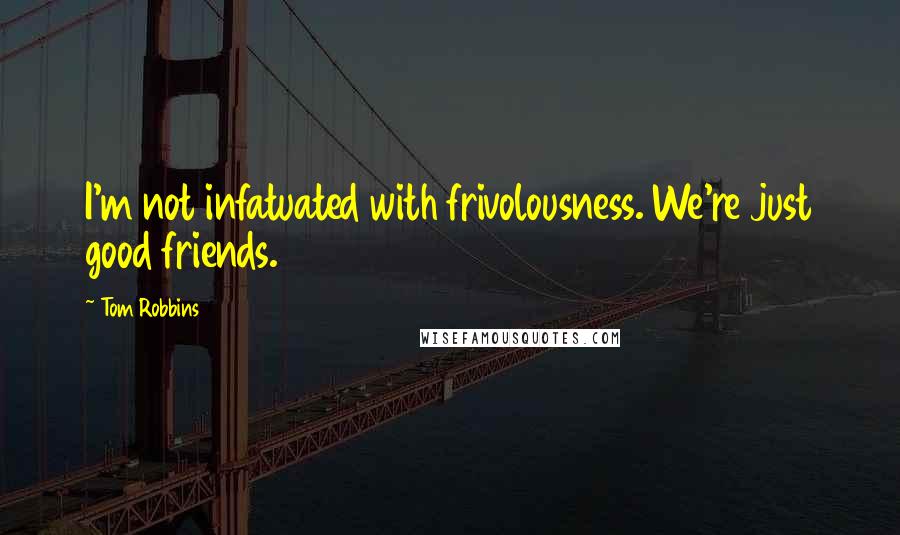 Tom Robbins Quotes: I'm not infatuated with frivolousness. We're just good friends.