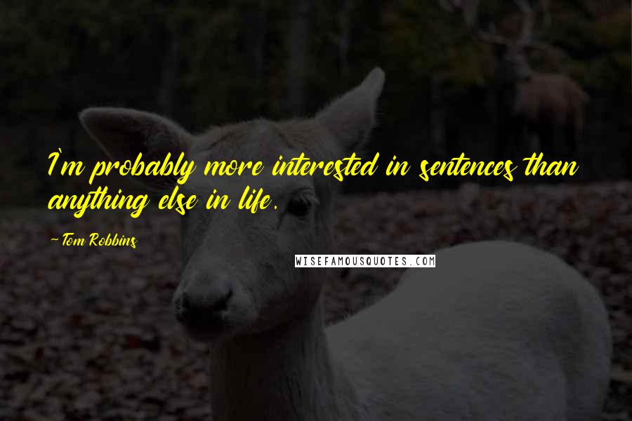 Tom Robbins Quotes: I'm probably more interested in sentences than anything else in life.