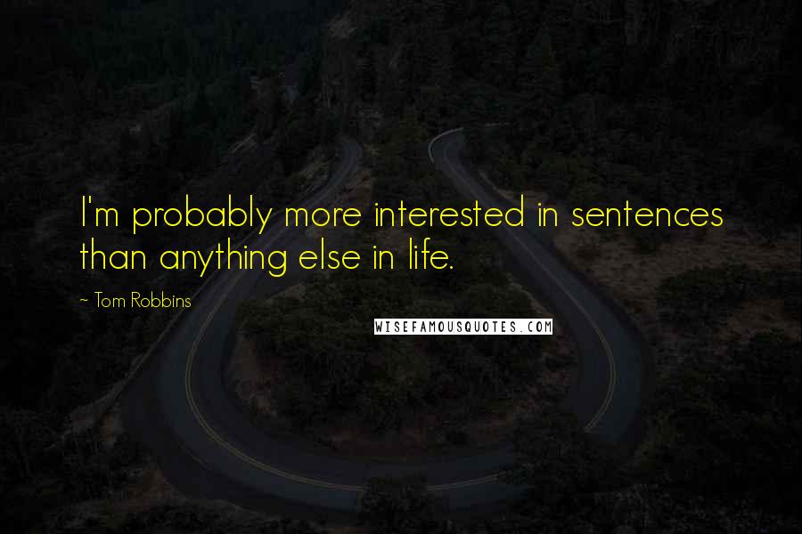 Tom Robbins Quotes: I'm probably more interested in sentences than anything else in life.