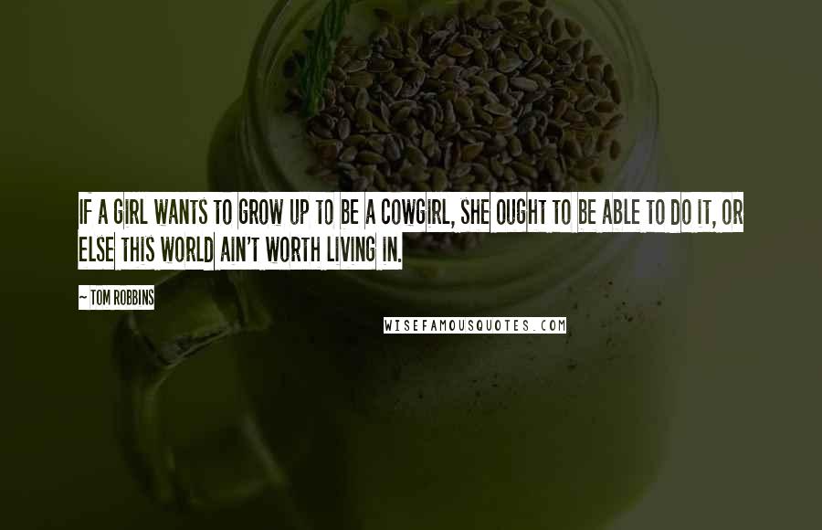 Tom Robbins Quotes: If a girl wants to grow up to be a cowgirl, she ought to be able to do it, or else this world ain't worth living in.