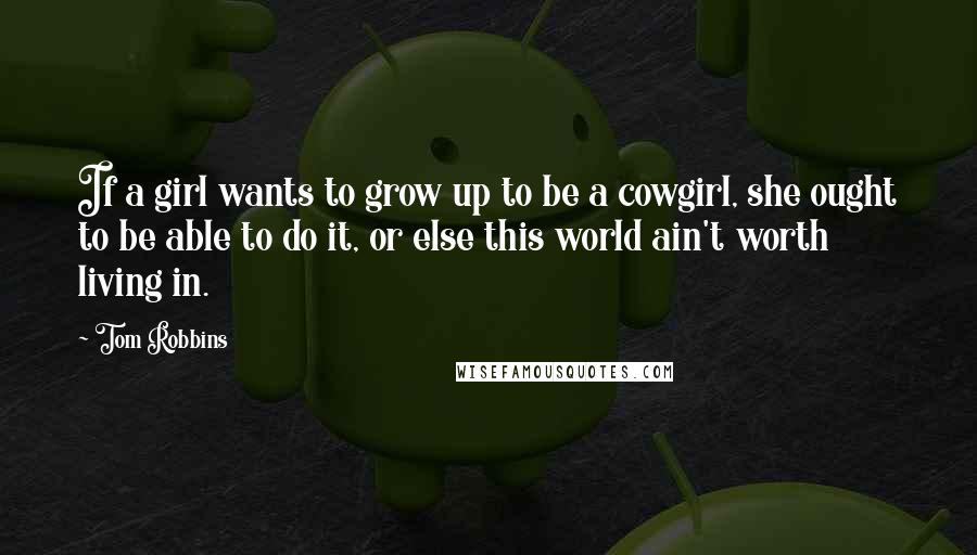 Tom Robbins Quotes: If a girl wants to grow up to be a cowgirl, she ought to be able to do it, or else this world ain't worth living in.