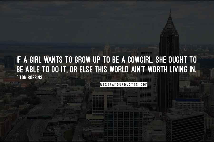 Tom Robbins Quotes: If a girl wants to grow up to be a cowgirl, she ought to be able to do it, or else this world ain't worth living in.