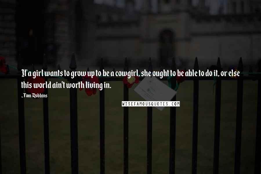 Tom Robbins Quotes: If a girl wants to grow up to be a cowgirl, she ought to be able to do it, or else this world ain't worth living in.