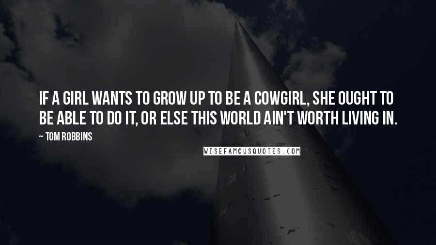 Tom Robbins Quotes: If a girl wants to grow up to be a cowgirl, she ought to be able to do it, or else this world ain't worth living in.