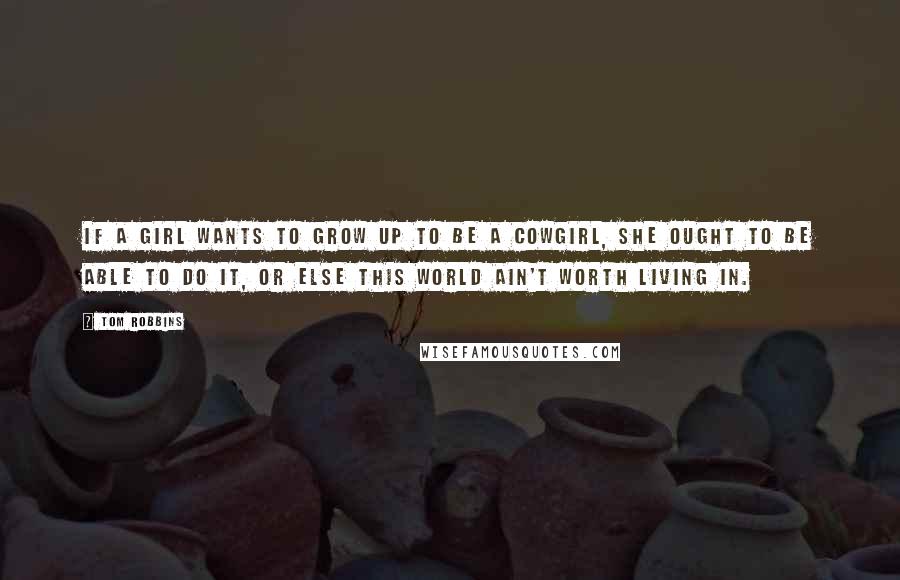 Tom Robbins Quotes: If a girl wants to grow up to be a cowgirl, she ought to be able to do it, or else this world ain't worth living in.