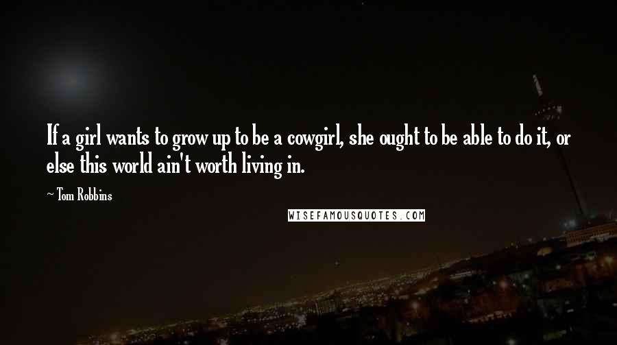 Tom Robbins Quotes: If a girl wants to grow up to be a cowgirl, she ought to be able to do it, or else this world ain't worth living in.