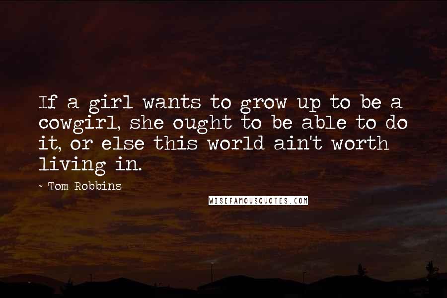 Tom Robbins Quotes: If a girl wants to grow up to be a cowgirl, she ought to be able to do it, or else this world ain't worth living in.