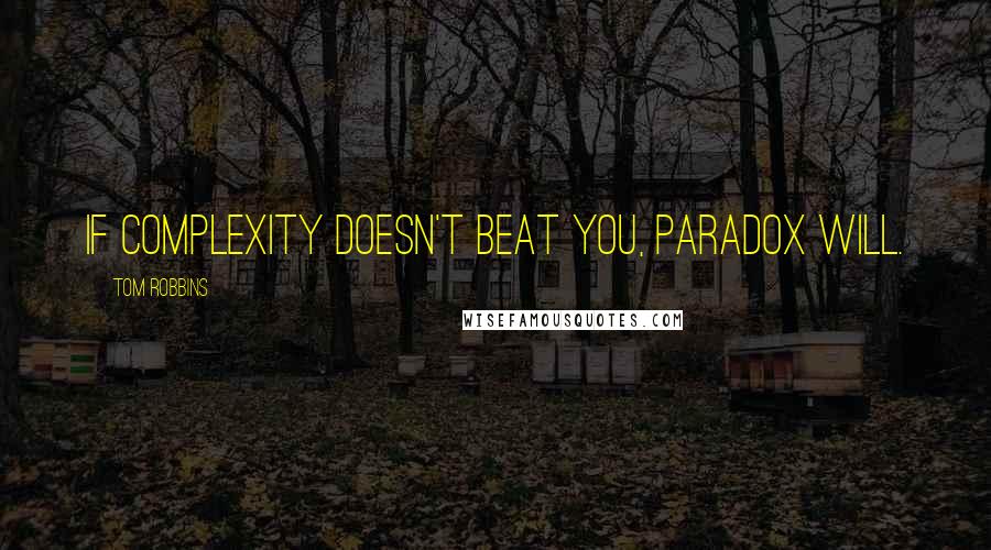 Tom Robbins Quotes: If complexity doesn't beat you, paradox will.