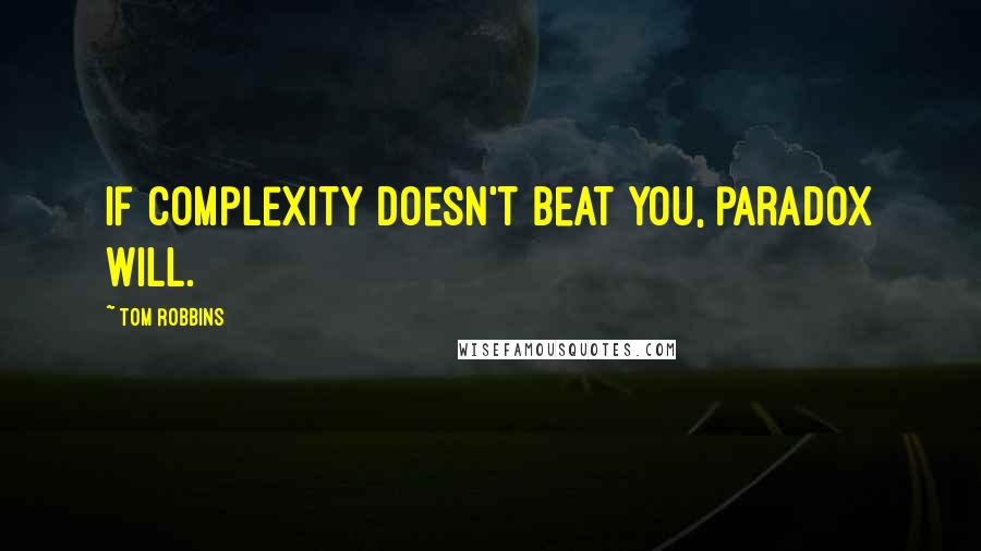 Tom Robbins Quotes: If complexity doesn't beat you, paradox will.