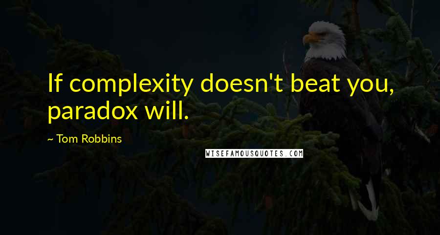 Tom Robbins Quotes: If complexity doesn't beat you, paradox will.