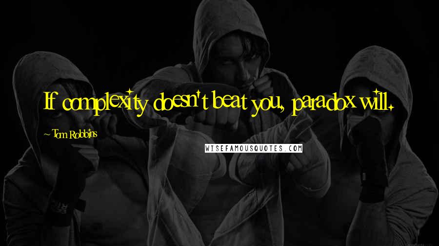 Tom Robbins Quotes: If complexity doesn't beat you, paradox will.