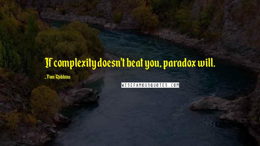 Tom Robbins Quotes: If complexity doesn't beat you, paradox will.