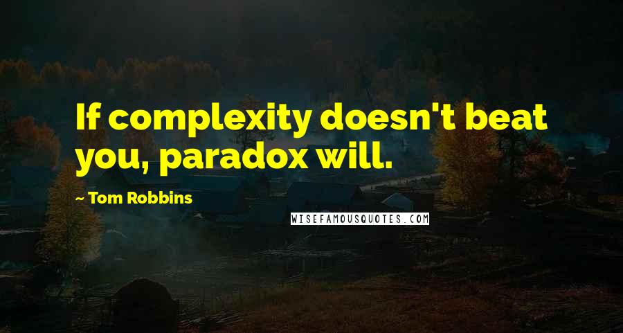 Tom Robbins Quotes: If complexity doesn't beat you, paradox will.