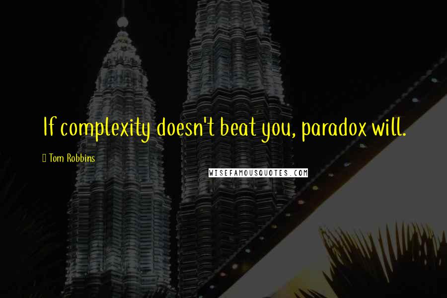 Tom Robbins Quotes: If complexity doesn't beat you, paradox will.