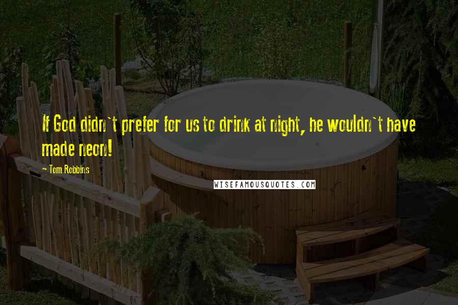 Tom Robbins Quotes: If God didn't prefer for us to drink at night, he wouldn't have made neon!