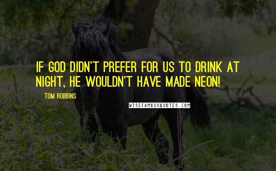 Tom Robbins Quotes: If God didn't prefer for us to drink at night, he wouldn't have made neon!