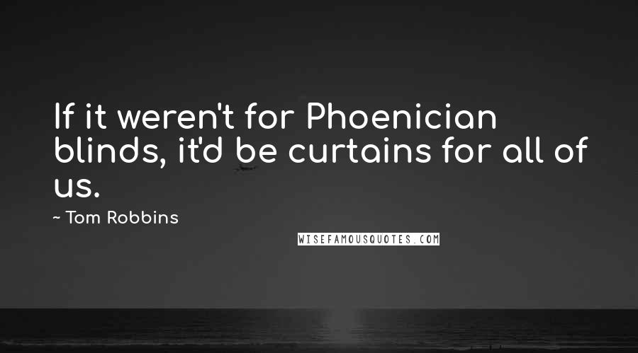 Tom Robbins Quotes: If it weren't for Phoenician blinds, it'd be curtains for all of us.