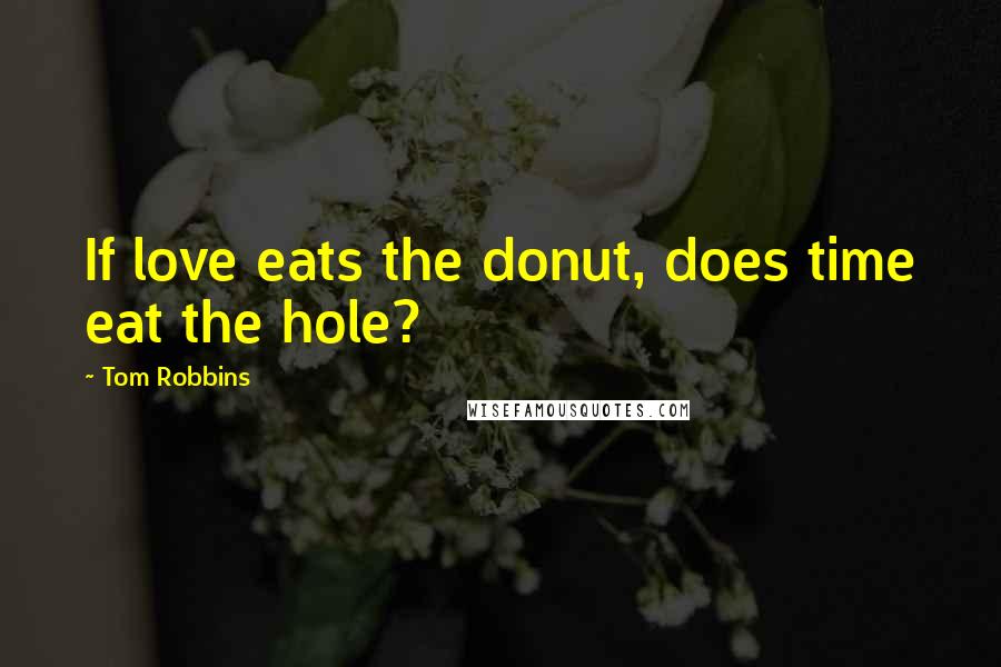 Tom Robbins Quotes: If love eats the donut, does time eat the hole?