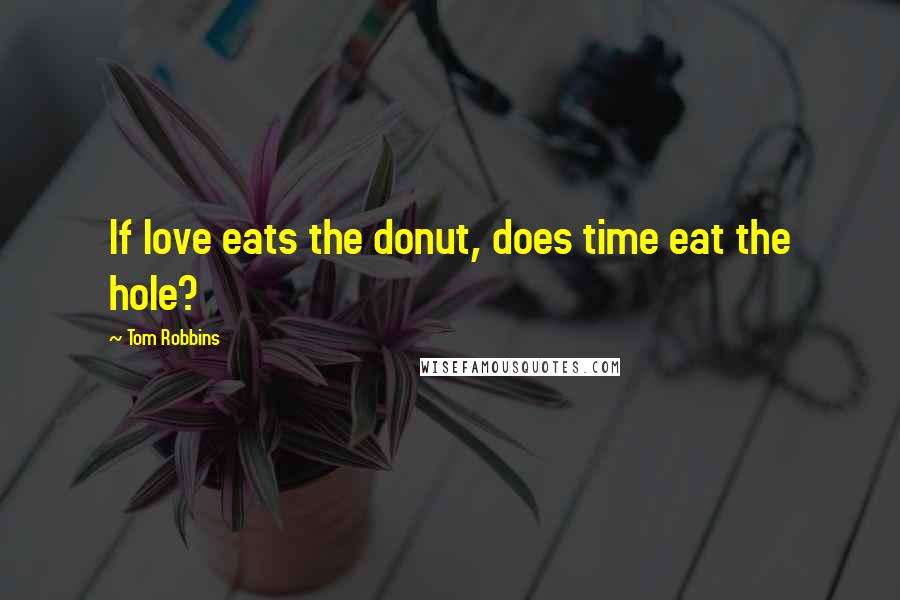 Tom Robbins Quotes: If love eats the donut, does time eat the hole?