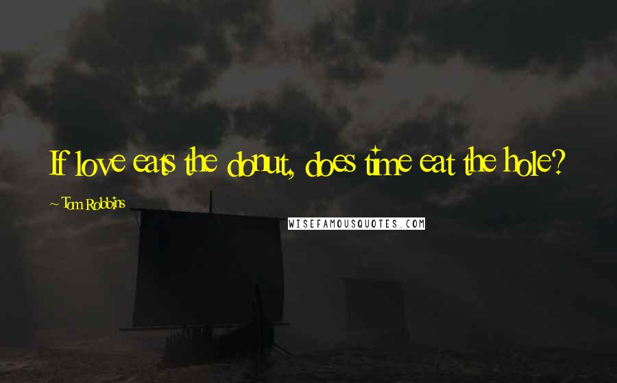 Tom Robbins Quotes: If love eats the donut, does time eat the hole?