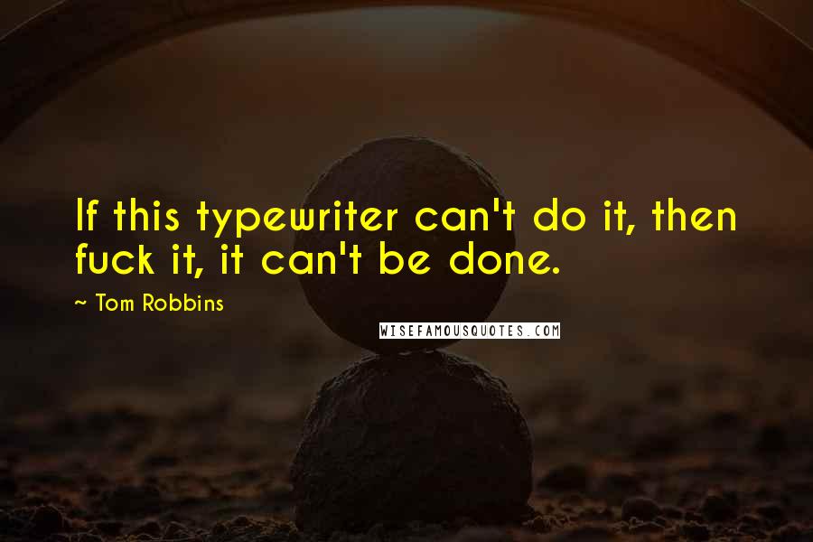 Tom Robbins Quotes: If this typewriter can't do it, then fuck it, it can't be done.