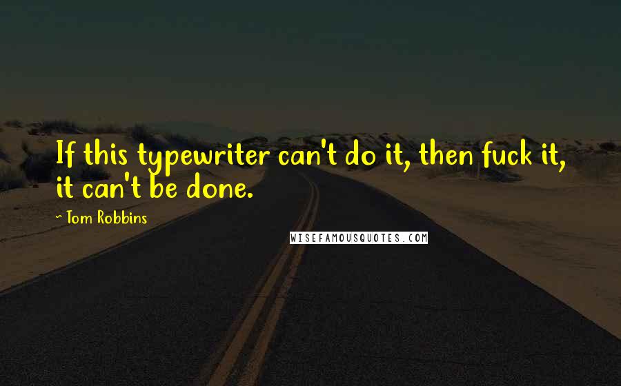Tom Robbins Quotes: If this typewriter can't do it, then fuck it, it can't be done.