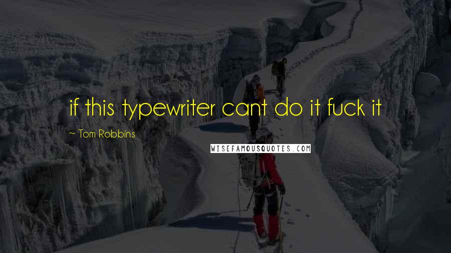Tom Robbins Quotes: if this typewriter cant do it fuck it