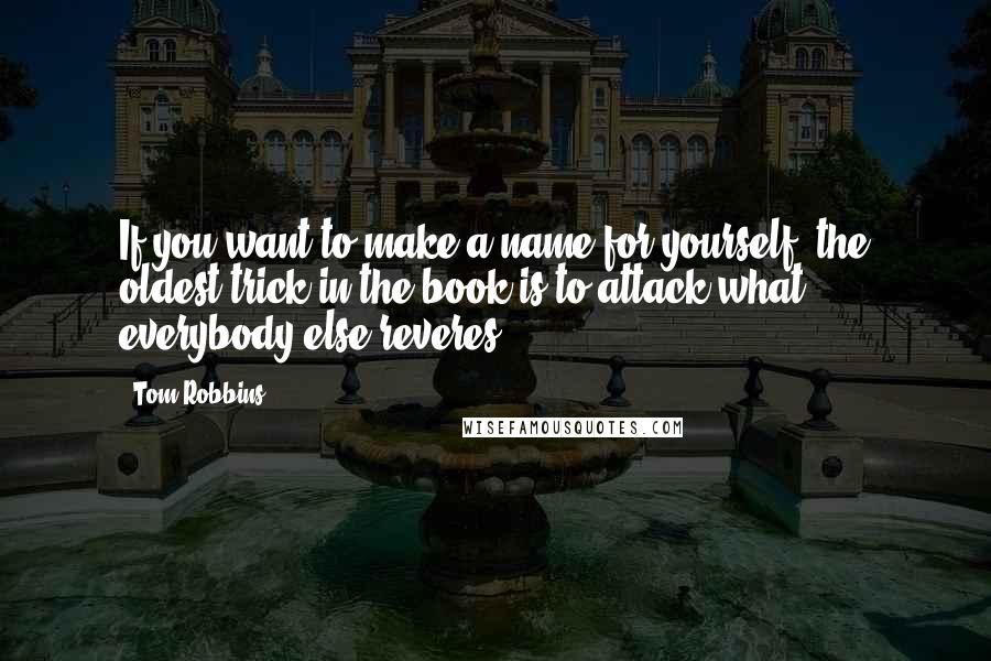 Tom Robbins Quotes: If you want to make a name for yourself, the oldest trick in the book is to attack what everybody else reveres.