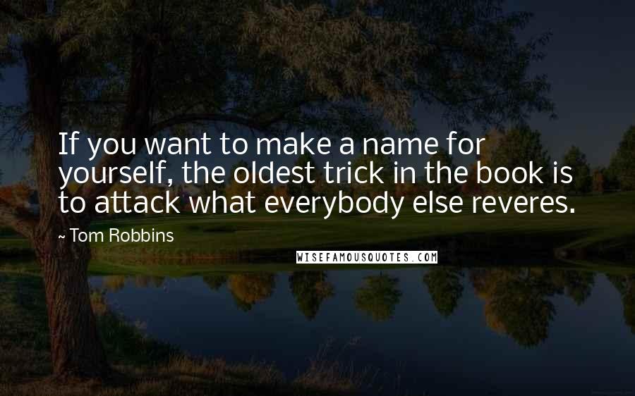 Tom Robbins Quotes: If you want to make a name for yourself, the oldest trick in the book is to attack what everybody else reveres.