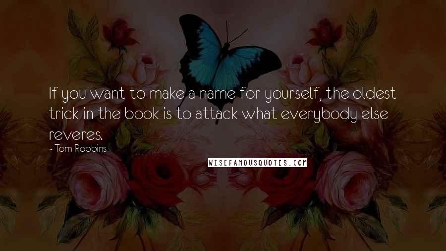 Tom Robbins Quotes: If you want to make a name for yourself, the oldest trick in the book is to attack what everybody else reveres.
