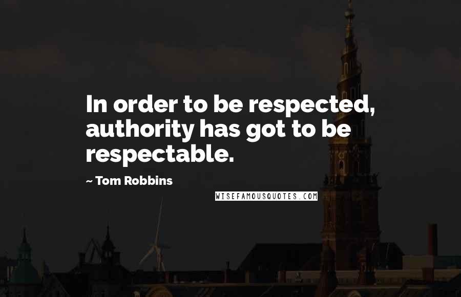 Tom Robbins Quotes: In order to be respected, authority has got to be respectable.