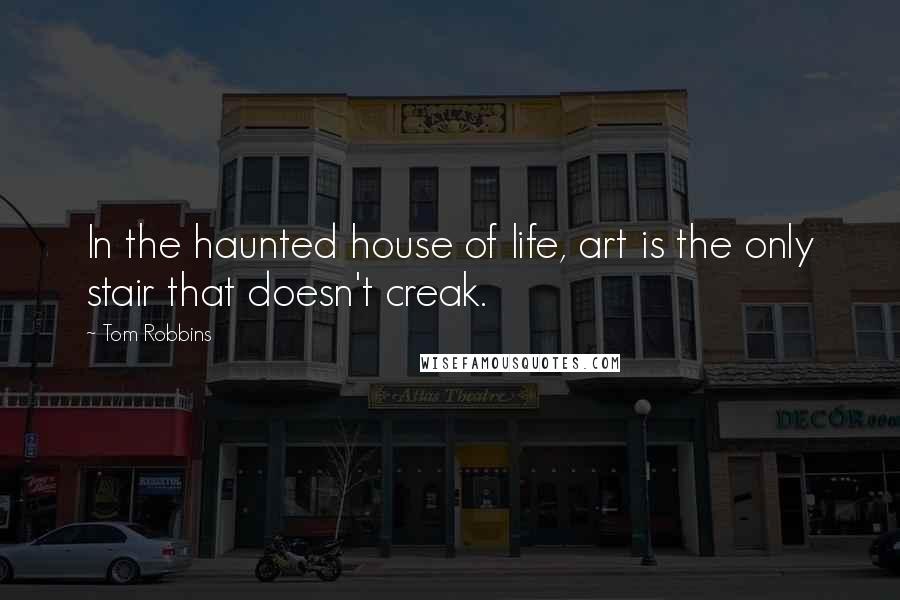 Tom Robbins Quotes: In the haunted house of life, art is the only stair that doesn't creak.