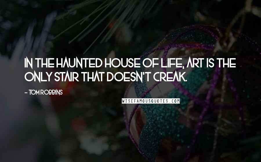 Tom Robbins Quotes: In the haunted house of life, art is the only stair that doesn't creak.