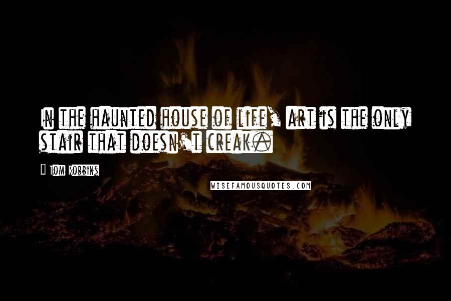 Tom Robbins Quotes: In the haunted house of life, art is the only stair that doesn't creak.