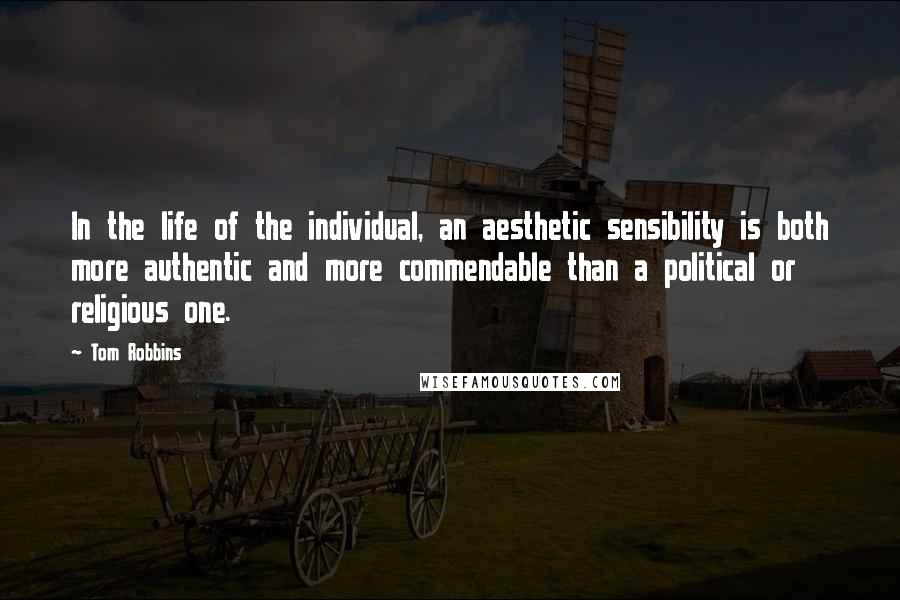 Tom Robbins Quotes: In the life of the individual, an aesthetic sensibility is both more authentic and more commendable than a political or religious one.