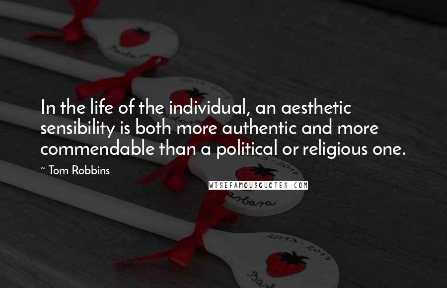 Tom Robbins Quotes: In the life of the individual, an aesthetic sensibility is both more authentic and more commendable than a political or religious one.