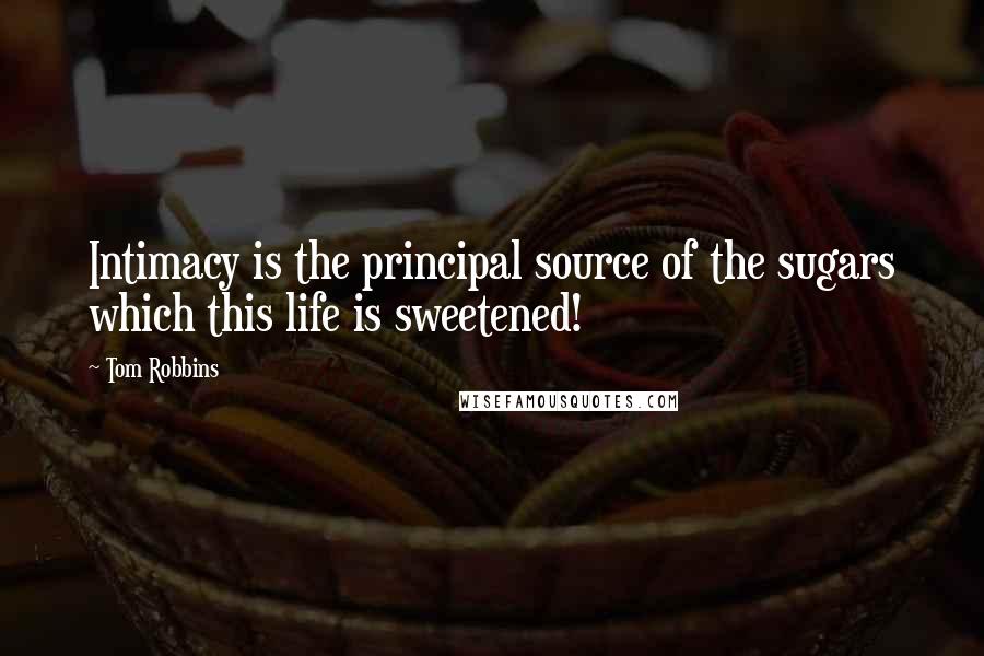 Tom Robbins Quotes: Intimacy is the principal source of the sugars which this life is sweetened!