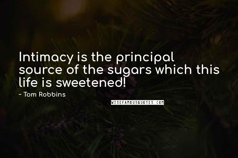 Tom Robbins Quotes: Intimacy is the principal source of the sugars which this life is sweetened!