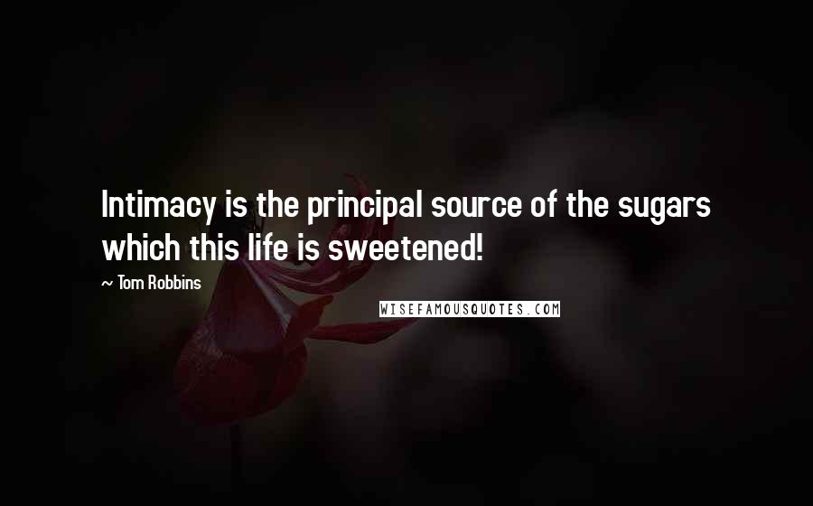 Tom Robbins Quotes: Intimacy is the principal source of the sugars which this life is sweetened!