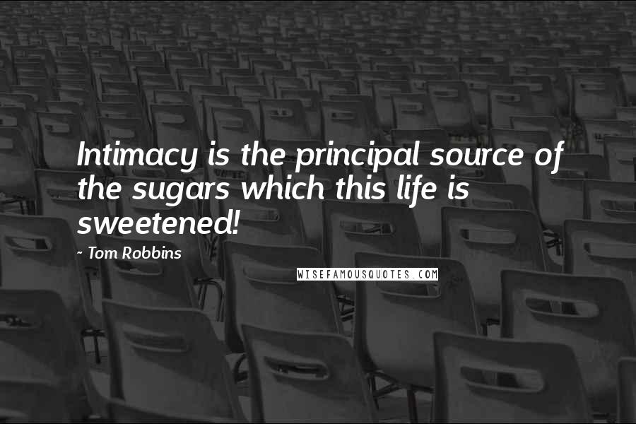 Tom Robbins Quotes: Intimacy is the principal source of the sugars which this life is sweetened!