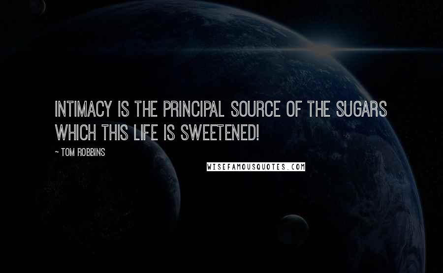 Tom Robbins Quotes: Intimacy is the principal source of the sugars which this life is sweetened!