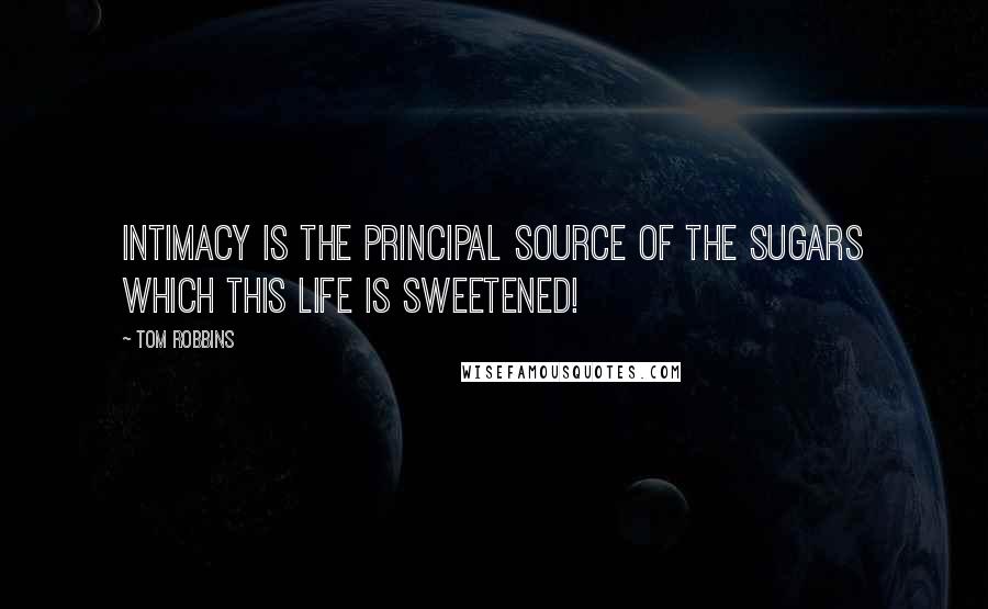 Tom Robbins Quotes: Intimacy is the principal source of the sugars which this life is sweetened!
